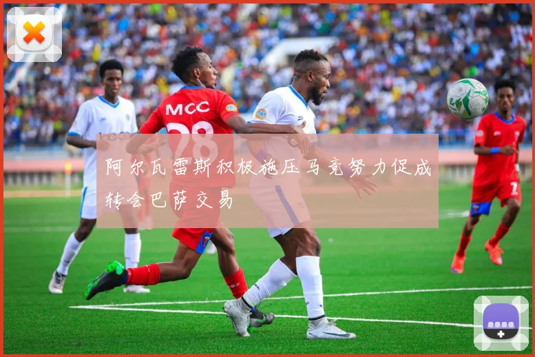 阿尔瓦雷斯积极施压马竞努力促成转会巴萨交易