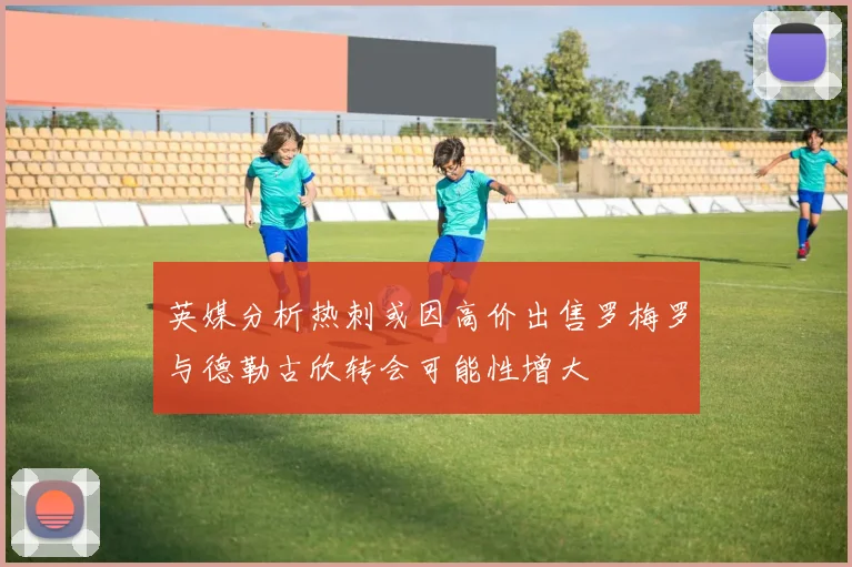 英媒分析热刺或因高价出售罗梅罗与德勒古欣转会可能性增大