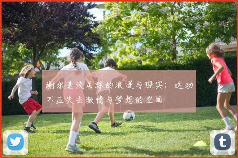 谢尔基谈足球的浪漫与现实：运动不应失去激情与梦想的空间