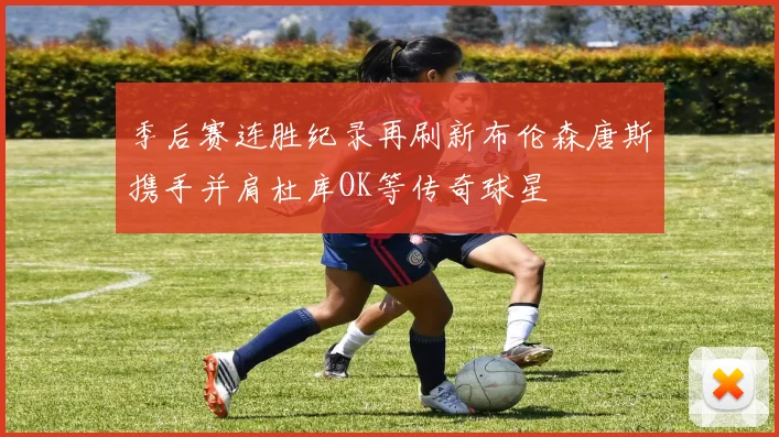 季后赛连胜纪录再刷新布伦森唐斯携手并肩杜库OK等传奇球星