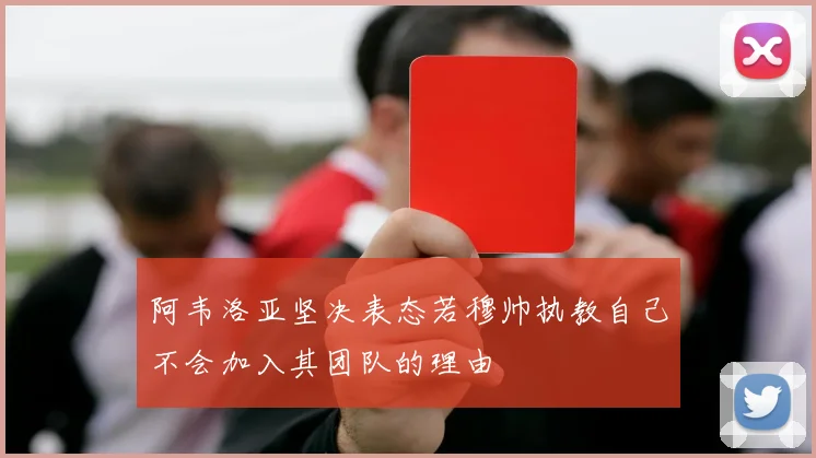 阿韦洛亚坚决表态若穆帅执教自己不会加入其团队的理由