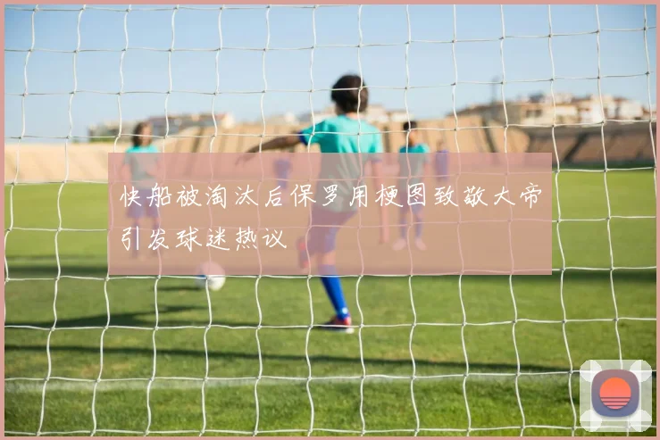 快船被淘汰后保罗用梗图致敬大帝引发球迷热议