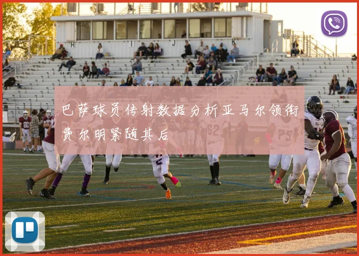 巴萨球员传射数据分析亚马尔领衔费尔明紧随其后
