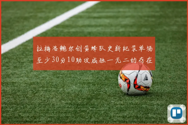 拉梅洛鲍尔创黄蜂队史新纪录单场至少30分10助攻成独一无二的存在