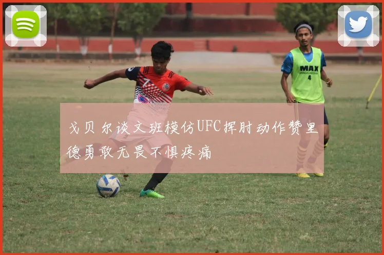 戈贝尔谈文班模仿UFC挥肘动作赞里德勇敢无畏不惧疼痛
