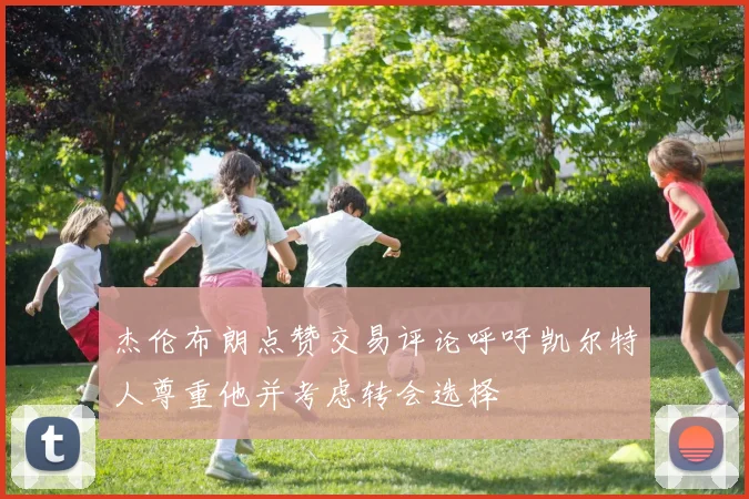 杰伦布朗点赞交易评论呼吁凯尔特人尊重他并考虑转会选择