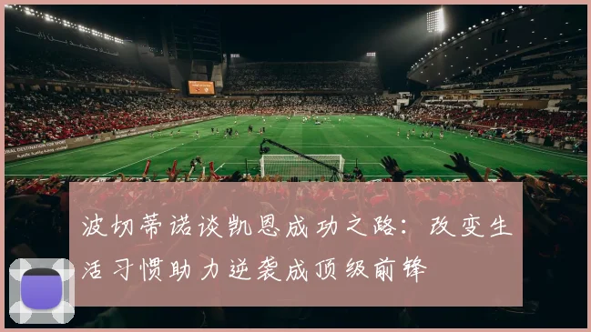 波切蒂诺谈凯恩成功之路：改变生活习惯助力逆袭成顶级前锋
