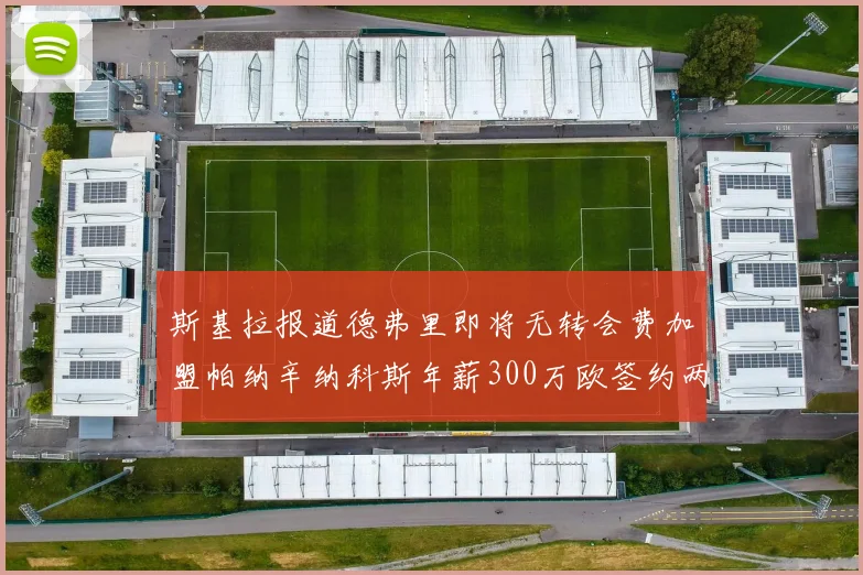 斯基拉报道德弗里即将无转会费加盟帕纳辛纳科斯年薪300万欧签约两年